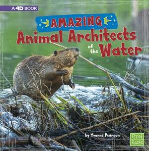 Amazing Animal Architects of the Water: A 4D Book by Yvonne Pearson