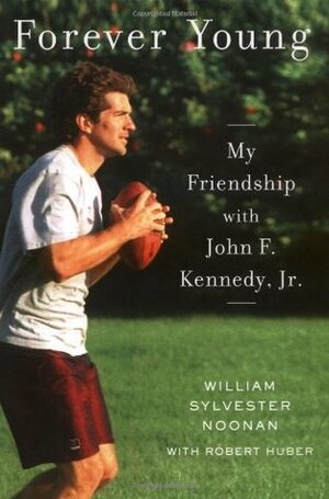 Forever Young: My Friendship with John F. Kennedy, JR. by Robert Huber, William Sylvester Noonan