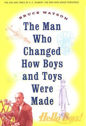 The Man Who Changed How Boys and Toys Were Made by Bruce Watson, Bruce Watson