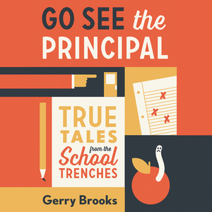 Go See the Principal: True Tales from the School Trenches by 