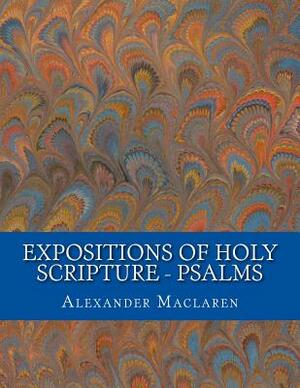 Expositions of Holy Scripture - Psalms by Alexander MacLaren