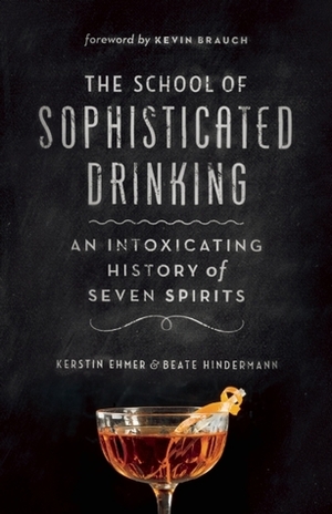 The School of Sophisticated Drinking: An Intoxicating History of Seven Spirits by Kerstin Ehmer, Beate Hindermann, Kevin Brauch