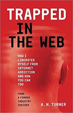 Trapped In The Web: How I Liberated Myself From Internet Addiction And How You Can Too by A.N. Turner, Ben Beard