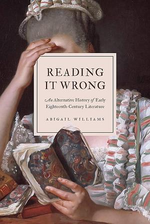 Reading It Wrong: An Alternative History of Early Eighteenth-Century Literature by Abigail Williams