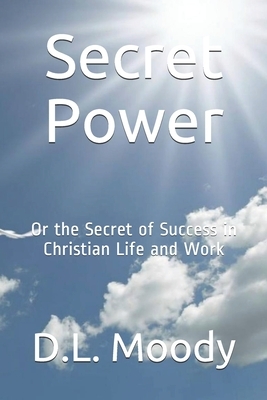 Secret Power: Or the Secret of Success in Christian Life and Work by D. L. Moody