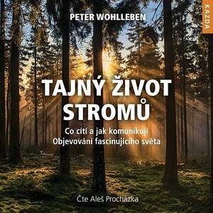 Tajný život stromů: Co cítí a jak komunikují - Objevování fascinujícího světa by Peter Wohlleben