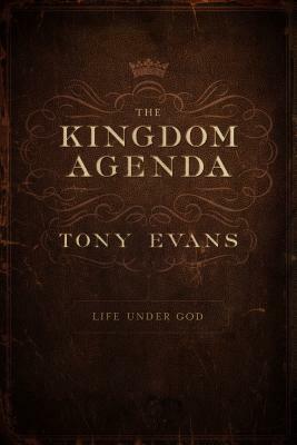 The Kingdom Agenda: Life Under God by Tony Evans