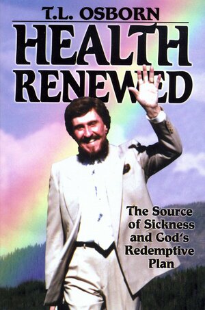 Health Renewed: The Source of Sickness and God's Redemptive Plan by T.L. Osborn