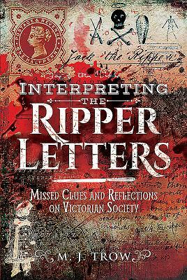 Interpreting the Ripper Letters: Missed Clues and Reflections on Victorian Society by M.J. Trow