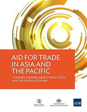 Aid for Trade in Asia and the Pacific: Thinking Forward about Trade Costs and the Digital Economy by Asian Development Bank