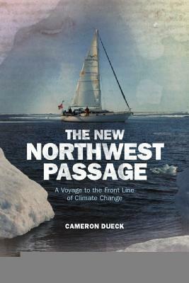The New Northwest Passage: A Voyage to the Front Line of Climate Change by Cameron Dueck