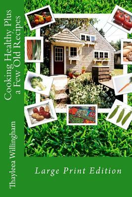 Cooking Healthy Plus a Few Old Recipes: Large Print Edition by Thayleea Willingham