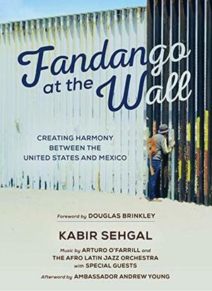 Fandango at the Wall: Creating Harmony Between the United States and Mexico by Kabir Sehgal, Douglas Brinkley