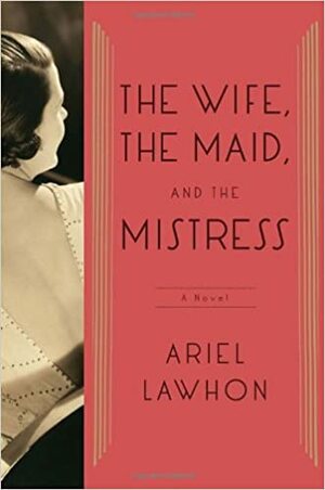 The Wife, the Maid, and the Mistress by Ariel Lawhon