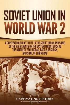 Soviet Union in World War 2: A Captivating Guide to Life in the Soviet Union and Some of the Main Events on the Eastern Front Such as the Battle of by Captivating History