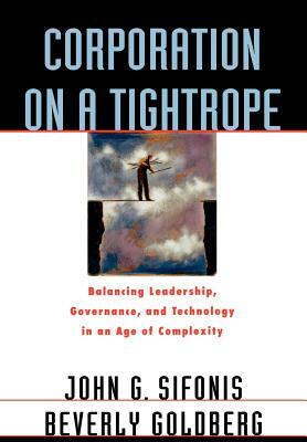 Corporation on a Tightrope: Balancing Leadership, Goverance, and Technology in an Age of Complexity by John G. Sifonis, Beverly Goldberg