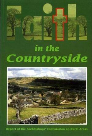 Faith in the Countryside: A Report Presented to the Archbishops of Canterbury and York by Church of England. Archbishops' Commission on Rural Areas, James Prior