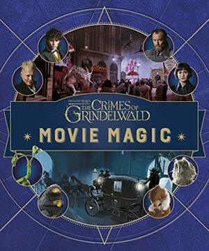 Fantastic Beasts: The Crimes of Grindelwald: Movie Magic by Jody Revenson