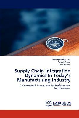 Supply Chain Integration Dynamics in Today's Manufacturing Industry by Daniel Kitaw, Temesgen Garoma, Carlo Rafele