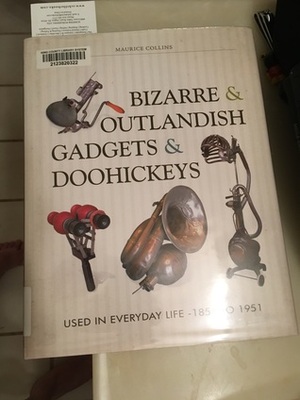 Bizarre & Outlandish Gadgets & Doohickeys: Used in Everyday Life-1851 to 1951 by Maurice Collins