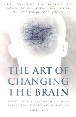 The Art of Changing the Brain: Enriching the Practice of Teaching by Exploring the Biology of Learning by James E. Zull