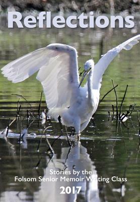 Reflections 2017: Stories by the Folsom Senior Memoir Writing Class by Wendy Wood Kjelvik, Dawn Wetzel, Roberta Ward