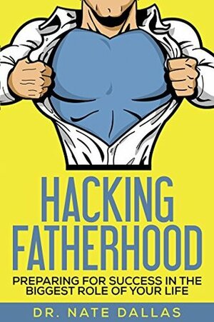 Hacking Fatherhood: Preparing For Success in the Biggest Role of Your Life by Nate Dallas