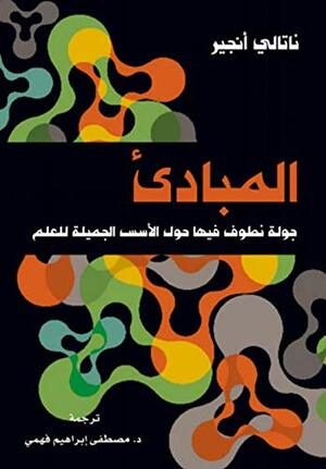 المبادئ : جولة نطوف فيها حول الأسس الجميلة للعلم by مصطفى إبراهيم فهمي, Natalie Angier