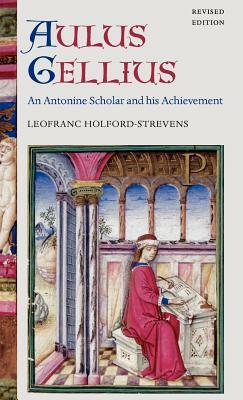 Aulus Gellius: An Antonine Scholar and His Achievement by Leofranc Holford-Strevens