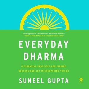 Everyday Dharma: 8 Essential Practices for Finding Success and Joy in What You Do by Suneel Gupta, Suneel Gupta