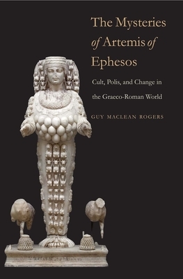 The Mysteries of Artemis of Ephesos: Cult, Polis, and Change in the Graeco-Roman World by Guy MacLean Rogers