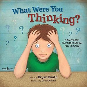 What Were You Thinking?: Helping Kids 6-9 Learn to Control Impulses by Bryan Smith, Bryan Smith