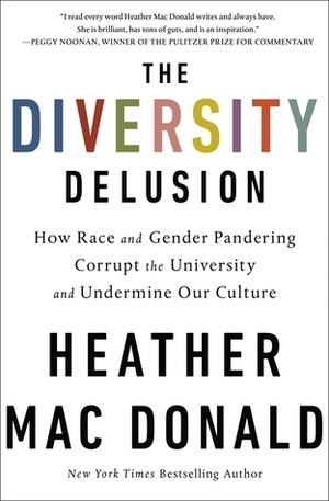 The Diversity Delusion: How Race and Gender Pandering Corrupt the University and Undermine Our Culture by Heather Mac Donald
