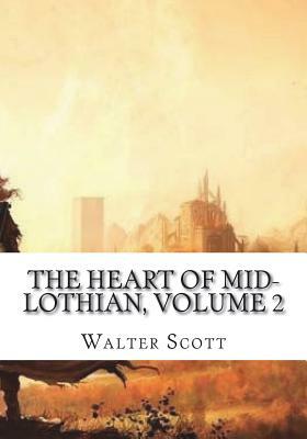 The Heart of Mid-Lothian, Volume 2 by Walter Scott
