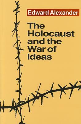 The Holocaust and the War of Ideas by Edward Alexander