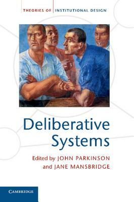 Deliberative Systems: Deliberative Democracy at the Large Scale by 