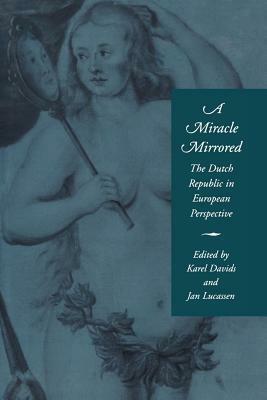 A Miracle Mirrored: The Dutch Republic in European Perspective by Jan Lucassen, Karel Davids