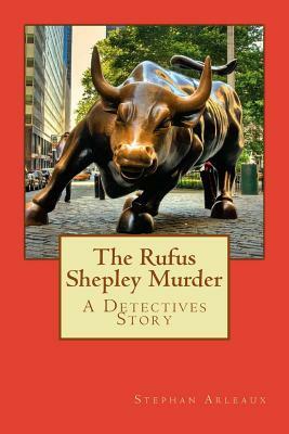 The Rufus Shepley Murder: A Detectives Story by Stephan M. Arleaux