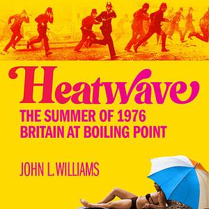 Heatwave: The Summer of 1976 - Britain at Boiling Point by John L. Williams