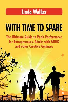 With Time to Spare: The Ultimate Guide to Peak Performance for Entrepreneurs, Adults with ADHD and other Creative Geniuses by Linda Walker