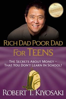 Rich Dad Poor Dad for Teens: The Secrets about Money--That You Don't Learn in School! by Robert T. Kiyosaki