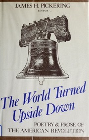 The World Turned Upside Down: Prose and Poetry of the American Revolution by James H. Pickering