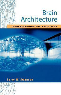 Brain Architecture: Understanding the Basic Plan by Larry W. Swanson