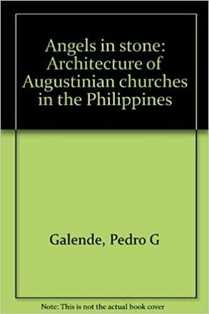 Angels in Stone: Architecture of Augustinian Churches in the Philippines by Pedro G. Galende