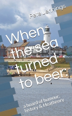 When the sea turned to beer: : a hoard of humour, history & Heathenry by Pete Jennings