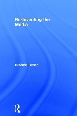 Re-Inventing the Media by Graeme Turner