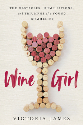 Wine Girl: The Obstacles, Humiliations, and Triumphs of a Young Sommelier by Victoria James