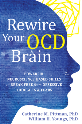 Rewire Your Ocd Brain: Powerful Neuroscience-Based Skills to Break Free from Obsessive Thoughts and Fears by William H. Youngs, Catherine M. Pittman