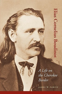 Elias Cornelius Boudinot: A Life on the Cherokee Border by James W. Parins