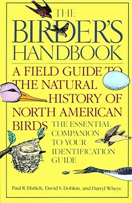 The Birder's Handbook: A Field Guide to the Natural History of North American Birds: Including All Species That Regularly Breed North of Mexi by Paul Ehrlich, Darryl Wheye, David S. Dobkin